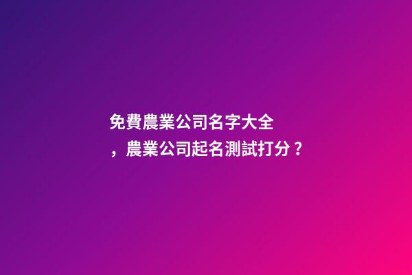 免費農業公司名字大全，農業公司起名測試打分？